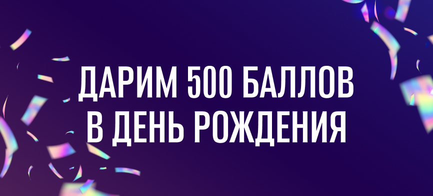 🎉 500 бонусов в подарок ко Дню рождения!